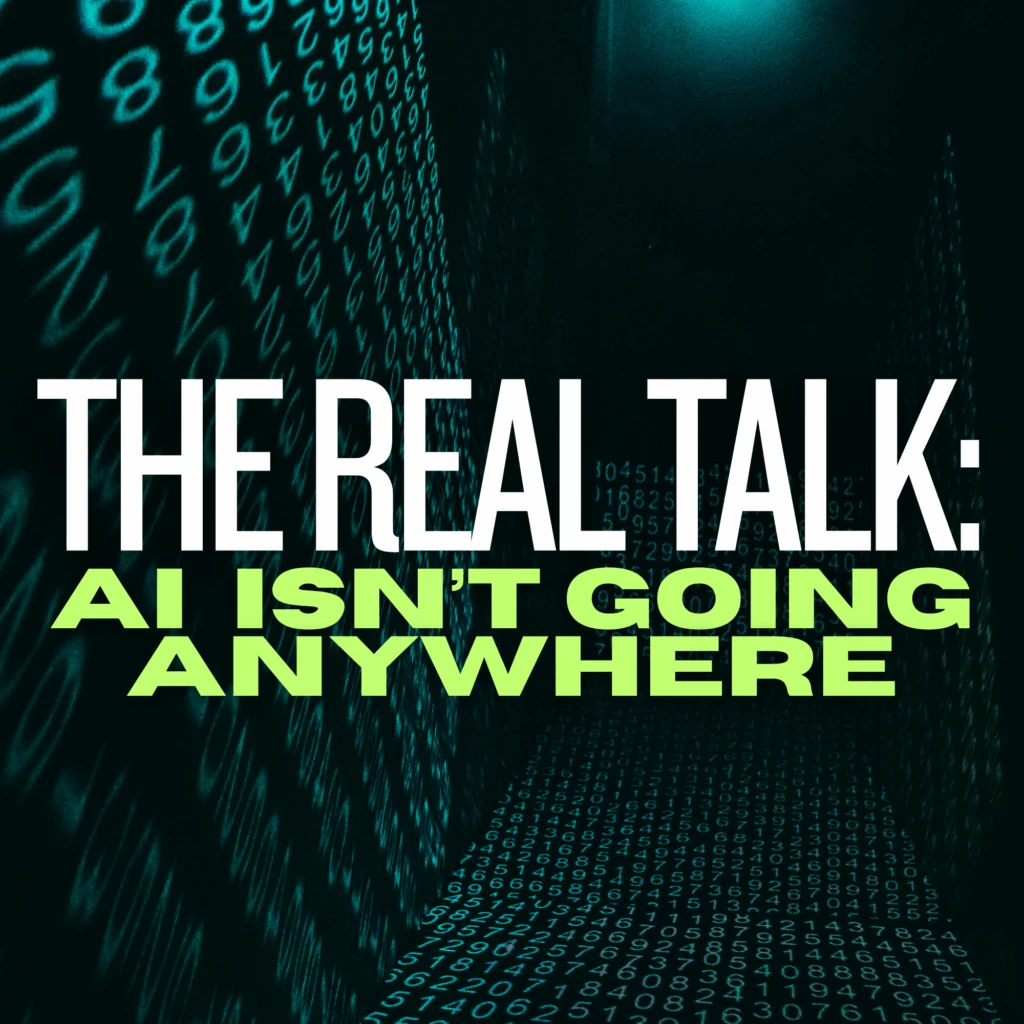 Blog Header The Real Talk: AI Isn't Going Anywhere